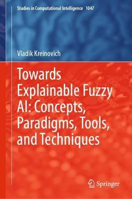 Towards Explainable Fuzzy AI: Concepts, Paradigms, Tools, and Techniques - Vladik Kreinovich - cover