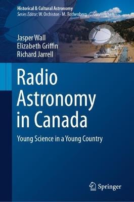 Radio Astronomy in Canada: Young Science in a Young Country - Jasper Wall,Elizabeth Griffin,Richard Jarrell - cover