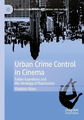 Urban Crime Control in Cinema: Fallen Guardians and the Ideology of Repression - Vladimir Rizov - cover