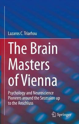 The Brain Masters of Vienna: Psychology and Neuroscience Pioneers around the Secession up to the Anschluss - Lazaros C. Triarhou - cover
