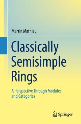 Classically Semisimple Rings: A Perspective Through Modules and Categories - Martin Mathieu - cover