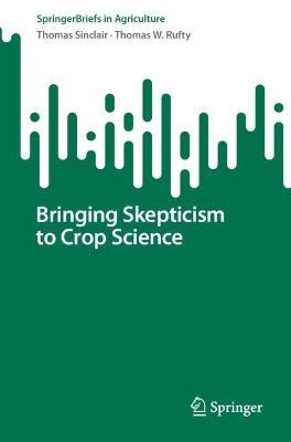 Bringing Skepticism to Crop Science - Thomas Sinclair,Thomas W. Rufty - cover