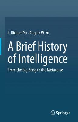 A Brief History of Intelligence: From the Big Bang to the Metaverse - F. Richard Yu,Angela W. Yu - cover