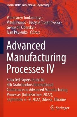 Advanced Manufacturing Processes IV: Selected Papers from the 4th Grabchenko’s International Conference on Advanced Manufacturing Processes (InterPartner-2022), September 6-9, 2022, Odessa, Ukraine - cover
