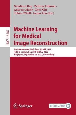 Machine Learning for Medical Image Reconstruction: 5th International Workshop, MLMIR 2022, Held in Conjunction with MICCAI 2022, Singapore, September 22, 2022, Proceedings - cover