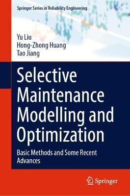 Selective Maintenance Modelling and Optimization: Basic Methods and Some Recent Advances - Yu Liu,Hong-Zhong Huang,Tao Jiang - cover