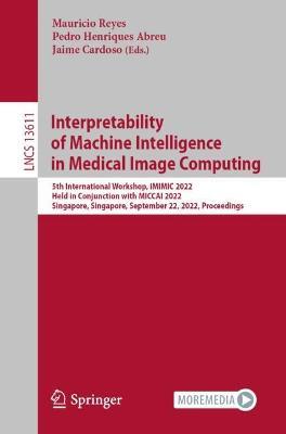 Interpretability of Machine Intelligence in Medical Image Computing: 5th International Workshop, iMIMIC 2022, Held in Conjunction with MICCAI 2022, Singapore, Singapore, September 22, 2022, Proceedings - cover