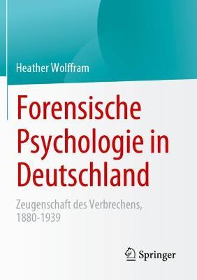 Forensische Psychologie in Deutschland: Zeugenschaft des Verbrechens, 1880-1939 - Heather Wolffram - cover