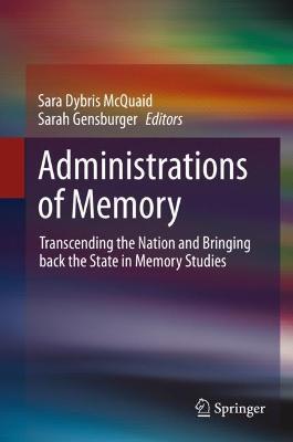Administrations of Memory: Transcending the Nation and Bringing back the State in Memory Studies - cover