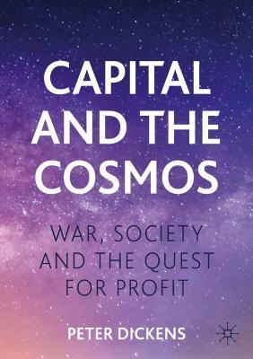 Capital and the Cosmos: War, Society and the Quest for Profit - Peter Dickens - cover