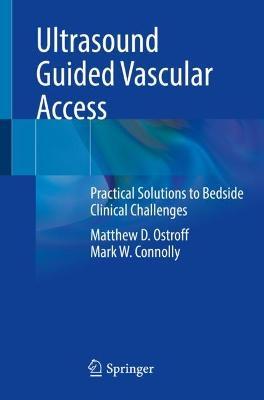 Ultrasound Guided Vascular Access: Practical Solutions to Bedside Clinical Challenges - Matthew D. Ostroff,Mark W. Connolly - cover