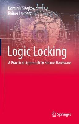 Logic Locking: A Practical Approach to Secure Hardware - Dominik Sisejkovic,Rainer Leupers - cover