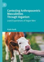 Contesting Anthropocentric Masculinities Through Veganism: Lived Experiences of Vegan Men