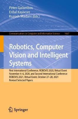 Robotics, Computer Vision and Intelligent Systems: First International Conference, ROBOVIS 2020, Virtual Event, November 4-6, 2020, and Second International Conference, ROBOVIS 2021, Virtual Event, October 27-28, 2021, Revised Selected Papers - cover