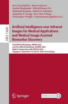 Artificial Intelligence over Infrared Images for Medical Applications and Medical Image Assisted Biomarker Discovery: First MICCAI Workshop, AIIIMA 2022, and First MICCAI Workshop, MIABID 2022, Held in Conjunction with MICCAI 2022, Singapore, September 18 and 22, 2022, Proceedings - cover