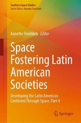Space Fostering Latin American Societies: Developing the Latin American Continent Through Space, Part 4 - cover