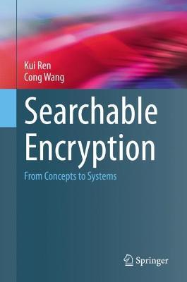 Searchable Encryption: From Concepts to Systems - Kui Ren,Cong Wang - cover