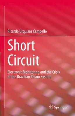 Short Circuit: Electronic Monitoring and the Crisis of the Brazilian Prison System - Ricardo Urquizas Campello - cover