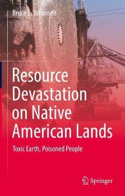 Resource Devastation on Native American Lands: Toxic Earth, Poisoned People - Bruce E. Johansen - cover