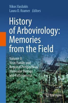 History of Arbovirology: Memories from the Field: Volume II: Virus Family and Regional Perspectives, Molecular Biology and Pathogenesis - cover