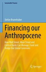 Financing our Anthropocene: How Wall Street, Main Street and Central Banks Can Manage, Fund and Hedge Our Global Commons