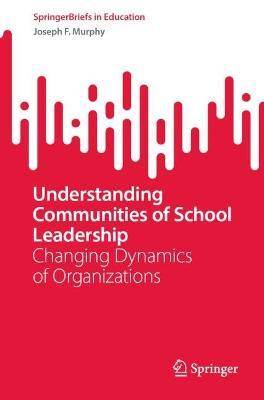 Understanding Communities of School Leadership: Changing Dynamics of Organizations - Joseph F. Murphy - cover