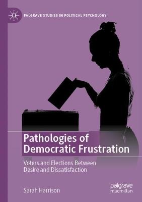 Pathologies of Democratic Frustration: Voters and Elections Between Desire and Dissatisfaction - Sarah Harrison - cover