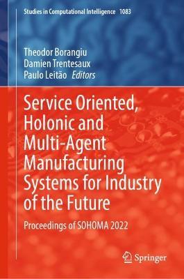 Service Oriented, Holonic and Multi-Agent Manufacturing Systems for Industry of the Future: Proceedings of SOHOMA 2022 - cover