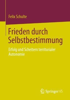 Frieden durch Selbstbestimmung: Erfolg und Scheitern territorialer Autonomie - Felix Schulte - cover