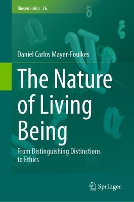 The Nature of Living Being: From Distinguishing Distinctions to Ethics - Daniel Carlos Mayer-Foulkes - cover