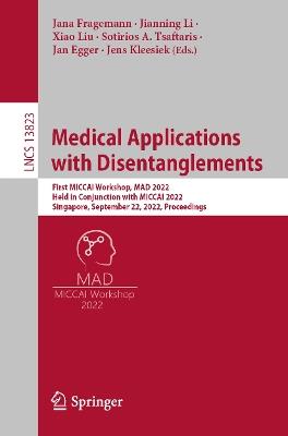 Medical Applications with Disentanglements: First MICCAI Workshop, MAD 2022, Held in Conjunction with MICCAI 2022, Singapore, September 22, 2022, Proceedings - cover