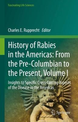 History of Rabies in the Americas: From the Pre-Columbian to the Present, Volume I: Insights to Specific Cross-Cutting Aspects of the Disease in the Americas - cover