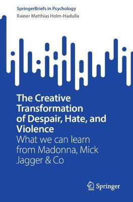 The Creative Transformation of Despair, Hate, and Violence: What we can learn from Madonna, Mick Jagger & Co - Rainer Matthias Holm-Hadulla - cover