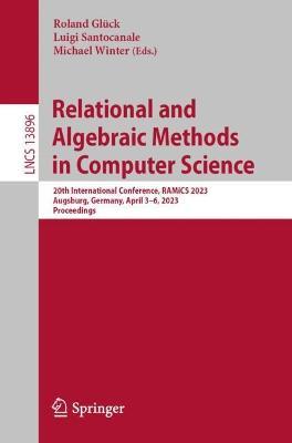 Relational and Algebraic Methods in Computer Science: 20th International Conference, RAMiCS 2023, Augsburg, Germany, April 3–6, 2023, Proceedings - cover