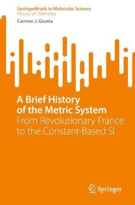 A Brief History of the Metric System: From Revolutionary France to the Constant-Based SI - Carmen J. Giunta - cover