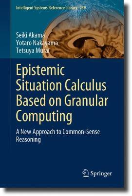Epistemic Situation Calculus Based on Granular Computing: A New Approach to Common-Sense Reasoning - Seiki Akama,Yotaro Nakayama,Tetsuya Murai - cover