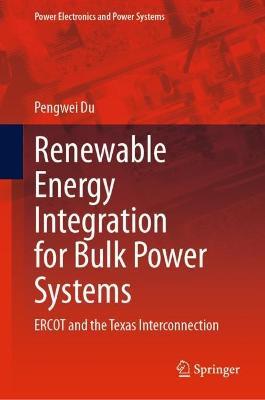 Renewable Energy Integration for Bulk Power Systems: ERCOT and the Texas Interconnection - Pengwei Du - cover
