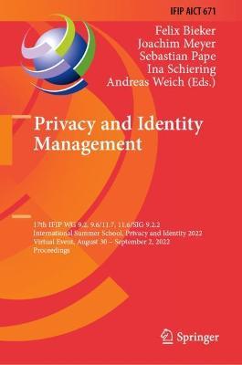 Privacy and Identity Management: 17th IFIP WG 9.2, 9.6/11.7, 11.6/SIG 9.2.2 International Summer School, Privacy and Identity 2022, Virtual Event, August 30–September 2, 2022, Proceedings - cover