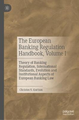 The European Banking Regulation Handbook, Volume I: Theory of Banking Regulation, International Standards, Evolution and Institutional Aspects of European Banking Law - Christos V. Gortsos - cover