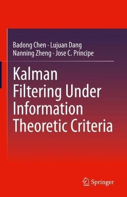 Kalman Filtering Under Information Theoretic Criteria - Badong Chen,Lujuan Dang,Nanning Zheng - cover