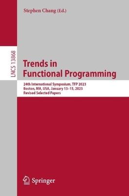 Trends in  Functional Programming: 24th International Symposium, TFP 2023, Boston, MA, USA, January 13–15, 2023, Revised Selected Papers - cover