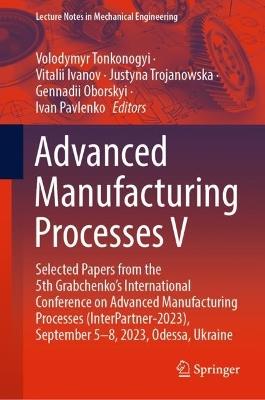 Advanced Manufacturing Processes V: Selected Papers from the 5th Grabchenko’s International Conference on Advanced Manufacturing Processes (InterPartner-2023), September 5-8, 2023, Odessa, Ukraine - cover