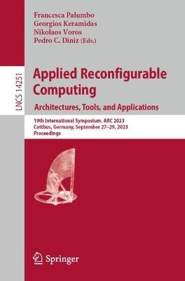 Applied Reconfigurable Computing. Architectures, Tools, and Applications: 19th International Symposium, ARC 2023, Cottbus, Germany, September 27–29, 2023, Proceedings - cover