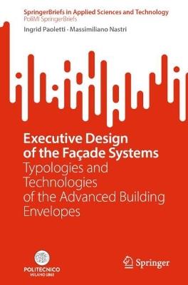 Executive Design of the Façade Systems: Typologies and Technologies of the Advanced Building Envelopes - Ingrid Paoletti,Massimiliano Nastri - cover