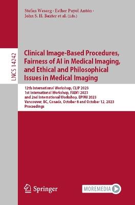 Clinical Image-Based Procedures,  Fairness of AI in Medical Imaging, and Ethical and Philosophical Issues in Medical Imaging: 12th International Workshop, CLIP 2023 1st International Workshop, FAIMI 2023 and 2nd International Workshop, EPIMI 2023 Vancouver, BC, Canada, October 8 and October 12, 2023 Proceedings - cover