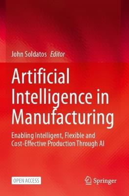 Artificial Intelligence in Manufacturing: Enabling Intelligent, Flexible and Cost-Effective Production Through AI - cover