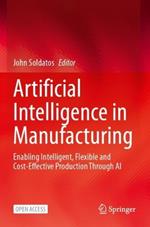 Artificial Intelligence in Manufacturing: Enabling Intelligent, Flexible and Cost-Effective Production Through AI