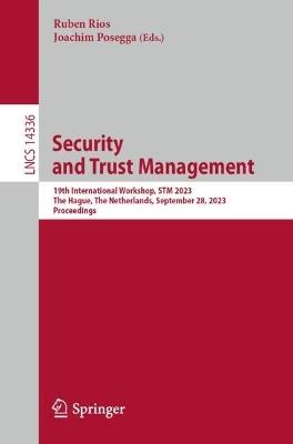 Security and Trust Management: 19th International Workshop, STM 2023, The Hague, The Netherlands, September 28, 2023, Proceedings - cover