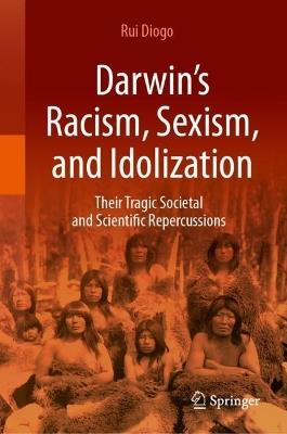 Darwin’s Racism, Sexism, and Idolization: Their Tragic Societal and Scientific Repercussions - Rui Diogo - cover