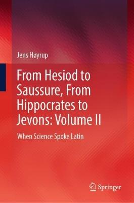 From Hesiod to Saussure, From Hippocrates to Jevons: Volume II: When Science Spoke Latin - Jens Høyrup - cover